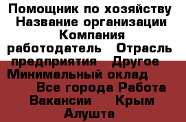 Помощник по хозяйству › Название организации ­ Компания-работодатель › Отрасль предприятия ­ Другое › Минимальный оклад ­ 30 000 - Все города Работа » Вакансии   . Крым,Алушта